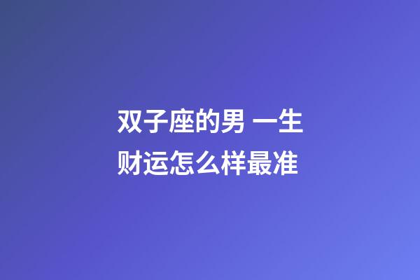 双子座的男 一生财运怎么样最准-第1张-星座运势-玄机派